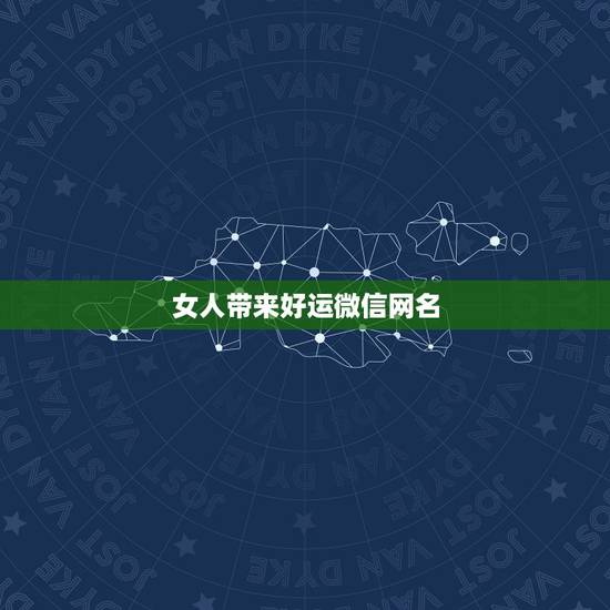 女人带来好运微信网名，2023年带来好运的微信网名有什么？