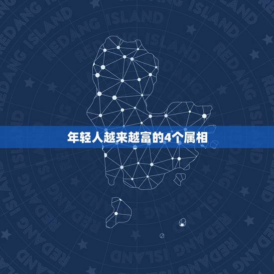 年轻人越来越富的4个属相，有福气且富贵的生肖，你知道是哪几个吗？