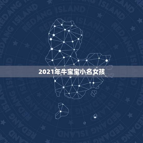2021年牛宝宝小名女孩，2021年牛宝宝取什么名字好