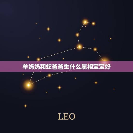 羊妈妈和蛇爸爸生什么属相宝宝好，妈妈属蛇和爸爸属马生什么属相的宝宝好