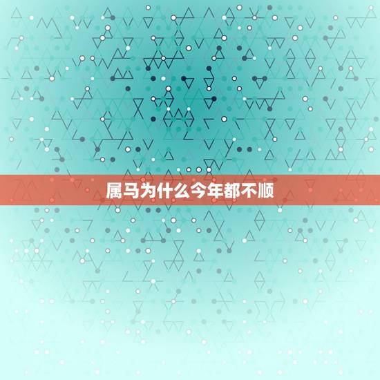 属马为什么今年都不顺，为什么属马的今年不顺