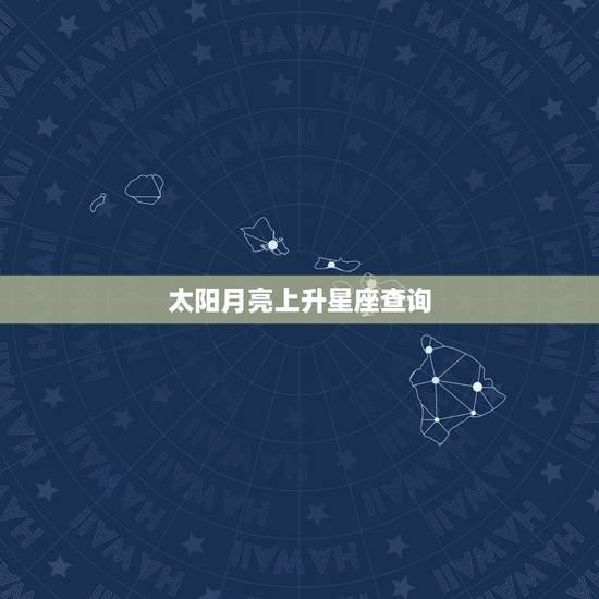 太阳月亮上升星座查询,太阳、月亮、上升星座查询 太阳月亮上升星座查询,太阳、月亮、上升星座查询