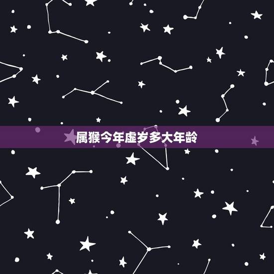 属猴今年虚岁多大年龄,80后属猴的今年多大了虚岁 属猴今年虚岁多大年龄,80后属猴的今年多大了虚岁