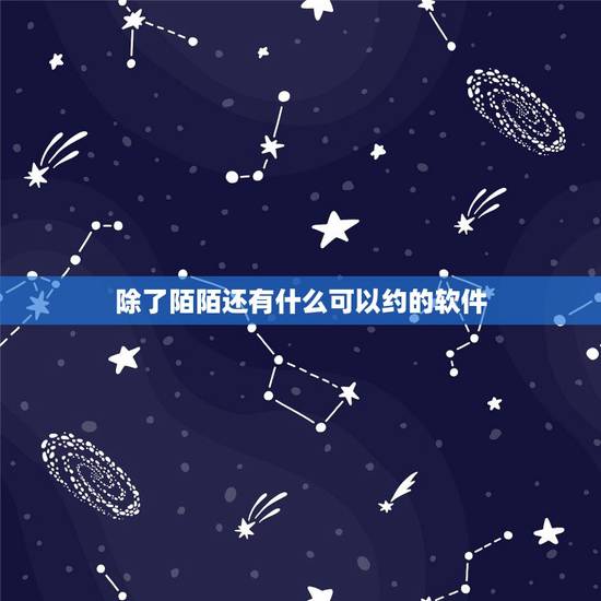 除了陌陌还有什么可以约的软件,哪个软件有聊天约会功能,除了微信,陌陌 除了陌陌还有什么可以约的软件,哪个软件有聊天约会功能,除了微信,陌陌