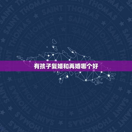 有孩子复婚和再婚哪个好,复婚和再婚,有孩子怎么办,哪个会更幸福? 有孩子复婚和再婚哪个好,复婚和再婚,有孩子怎么办,哪个会更幸福?