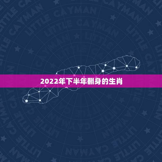 2022年下半年翻身的生肖,一一对并六来开是什么生肖 2022年下半年翻身的生肖,一一对并六来开是什么生肖
