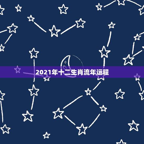 2021年十二生肖流年运程，2021年12生肖每月运势详解