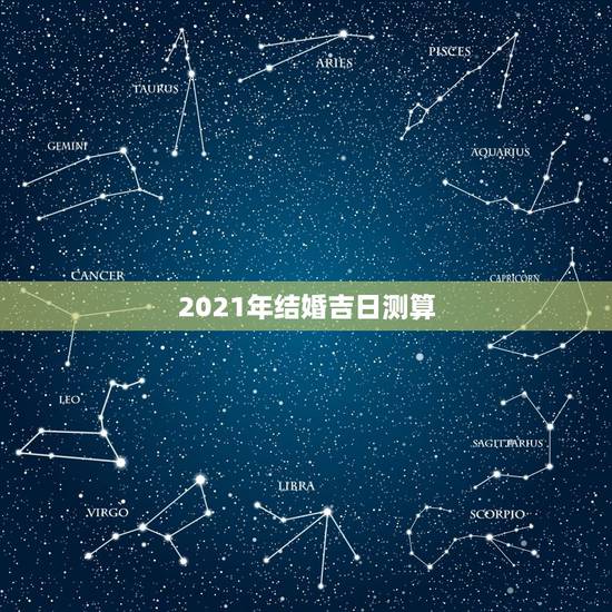 2021年结婚吉日测算,黄道吉日2021年嫁娶 2021年结婚吉日测算,黄道吉日2021年嫁娶