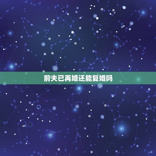前夫已再婚还能复婚吗,复婚还是再婚 前夫已再婚还能复婚吗,复婚还是再婚