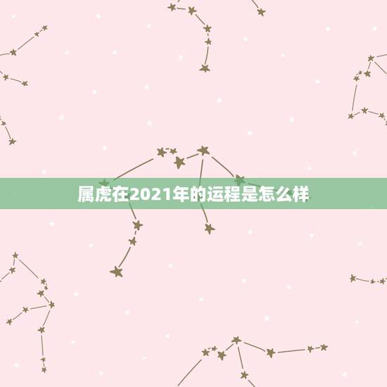 属虎在2021年的运程是怎么样,牛年属虎运势2021年运势 属虎在2021年的运程是怎么样,牛年属虎运势2021年运势