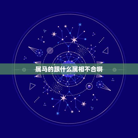 属马的跟什么属相不合啊，属马的和什么属相相冲
