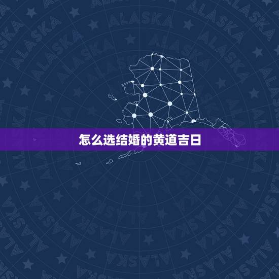 怎么选结婚的黄道吉日,结婚黄道吉日怎么选 怎么选结婚的黄道吉日,结婚黄道吉日怎么选