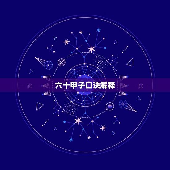 六十甲子口诀解释,六十甲子是什么生肖 六十甲子口诀解释,六十甲子是什么生肖
