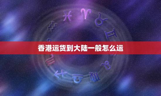香港运货到大陆一般怎么运,如何从香港带货到大陆 香港运货到大陆一般怎么运,如何从香港带货到大陆