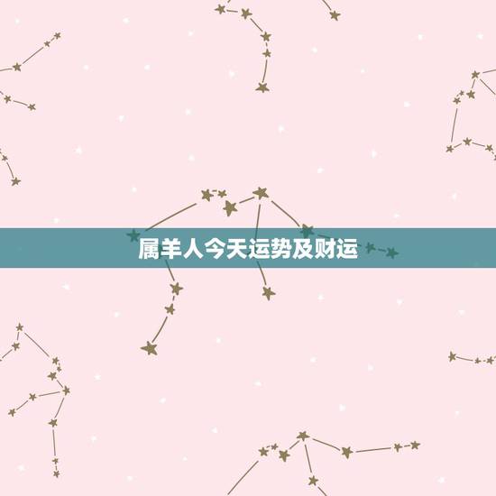 属羊人今天运势及财运,属羊今回财运如何 属羊人今天运势及财运,属羊今回财运如何
