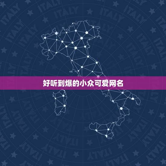 好听到爆的小众可爱网名,听起来特别可爱的网名 好听到爆的小众可爱网名,听起来特别可爱的网名
