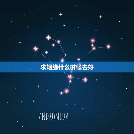 求姻缘什么时候去好，上山求姻缘几号去最灵