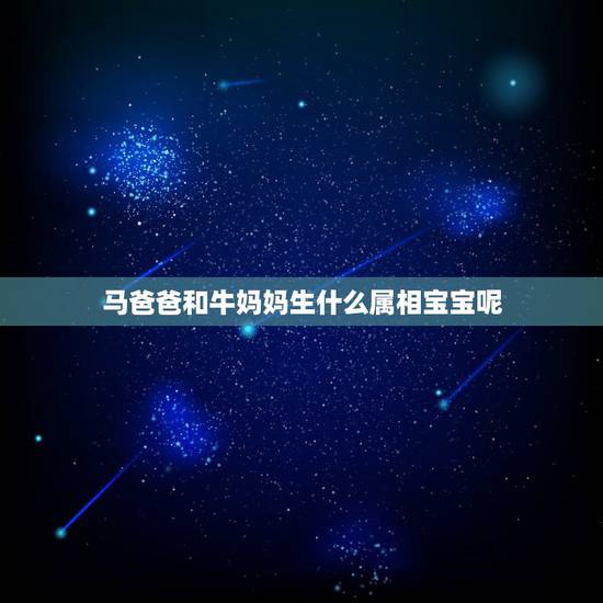 马爸爸和牛妈妈生什么属相宝宝呢,儿子是属虎和爸爸属牛相克吗 马爸爸和牛妈妈生什么属相宝宝呢,儿子是属虎和爸爸属牛相克吗