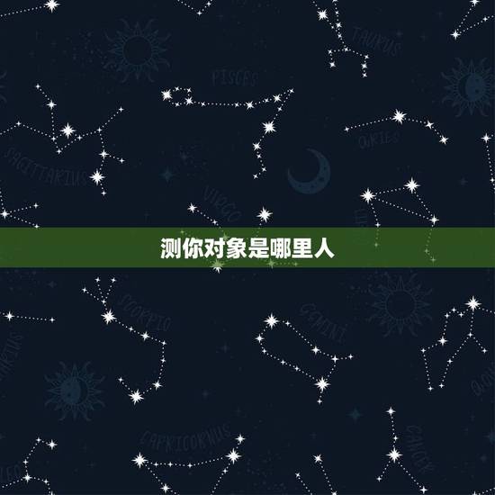 测你对象是哪里人，测试自己的结婚对象是什么样的人