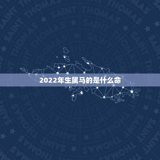 2022年生属马的是什么命,2022年属马的是什么命五行 2022年生属马的是什么命,2022年属马的是什么命五行