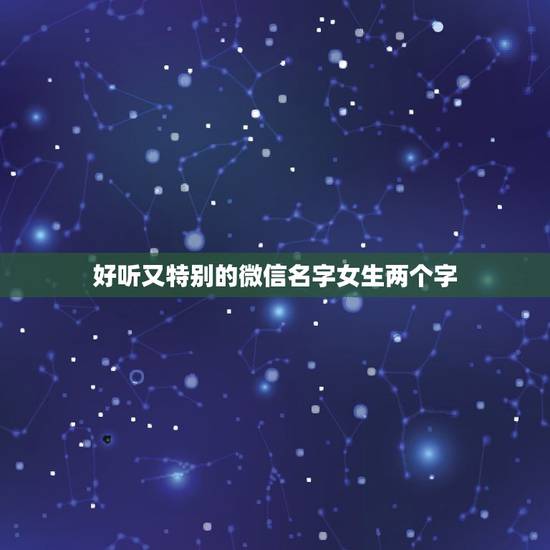 好听又特别的微信名字女生两个字,好听的女生的名字,两个字,求啊,急啊 好听又特别的微信名字女生两个字,好听的女生的名字,两个字,求啊,急啊