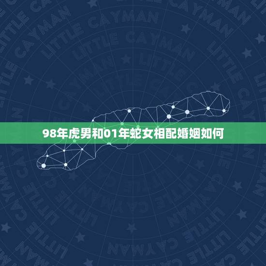 98年虎男和01年蛇女相配婚姻如何,98年虎和2001蛇婚配好不 98年虎男和01年蛇女相配婚姻如何,98年虎和2001蛇婚配好不