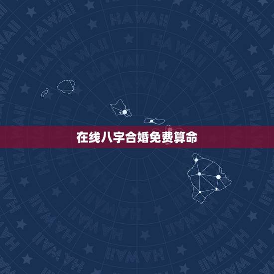 在线八字合婚免费算命，免费算命生辰八字合婚，八字合婚免费测试