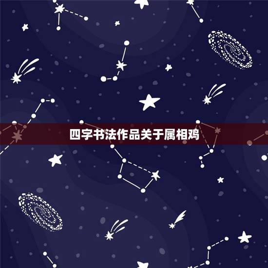 四字书法作品关于属相鸡,书法常用四字吉祥 四字书法作品关于属相鸡,书法常用四字吉祥