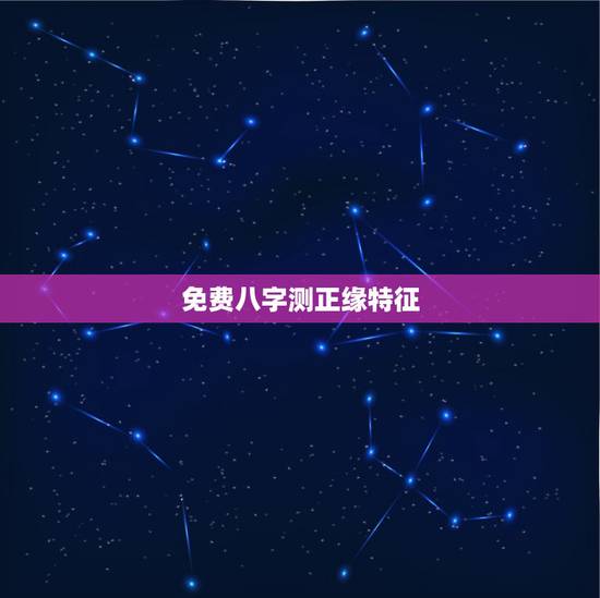 免费八字测正缘特征,八字正缘长相 免费八字测正缘特征,八字正缘长相