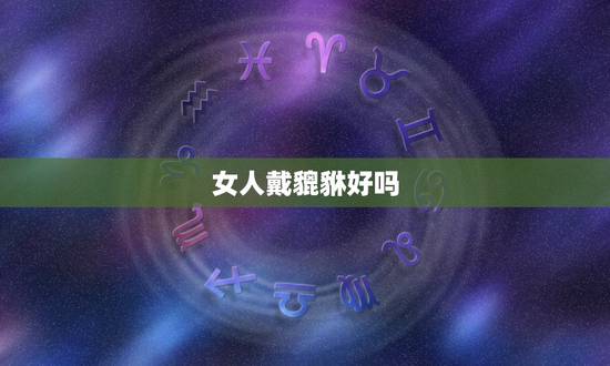 女人戴貔貅好吗,女人带貔貅好吗? 女人戴貔貅好吗,女人带貔貅好吗?