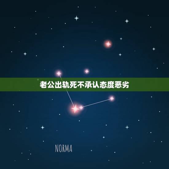 老公出轨死不承认态度恶劣，男人出轨死不承认，该怎么对待这种人