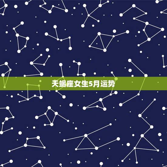 天蝎座女生5月运势,天蝎座女生明天的运势 天蝎座女生5月运势,天蝎座女生明天的运势
