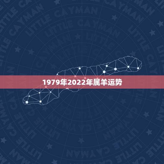 1979年2022年属羊运势,2022年属羊人的全年运势如何? 1979年2022年属羊运势,2022年属羊人的全年运势如何?
