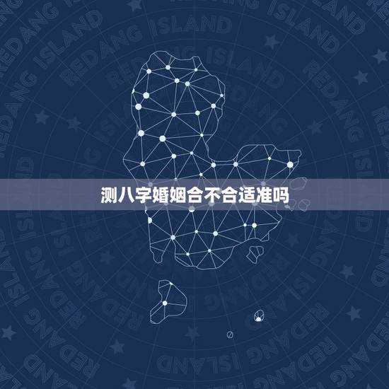 测八字婚姻合不合适准吗，算八字婚姻合不合可信不