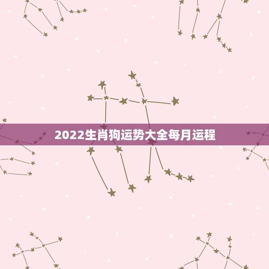 2022生肖狗运势大全每月运程,生肖狗2023年运势大全 2022生肖狗运势大全每月运程,生肖狗2023年运势大全