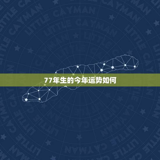 77年生的今年运势如何，1977年出生明年运气如何