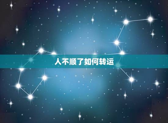 人不顺了如何转运，人在倒霉的时候，怎么才能转运？
