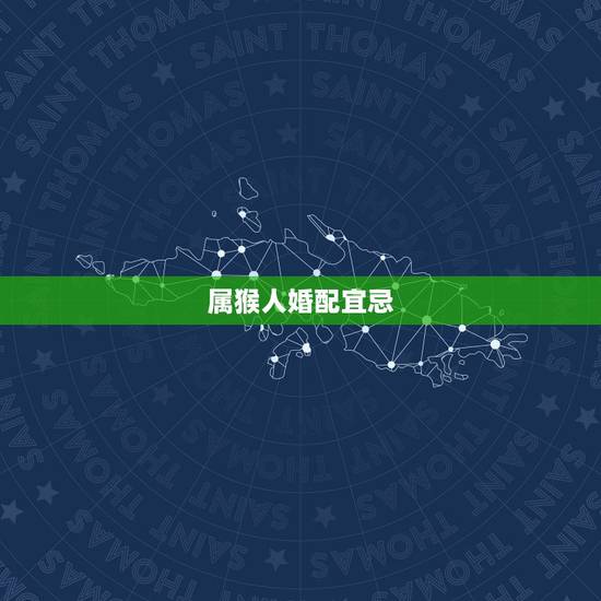 属猴人婚配宜忌，属猴人2022 年运势