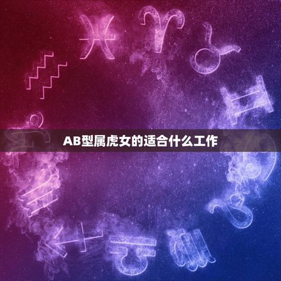 AB型属虎女的适合什么工作，属虎的做什么工作最好？