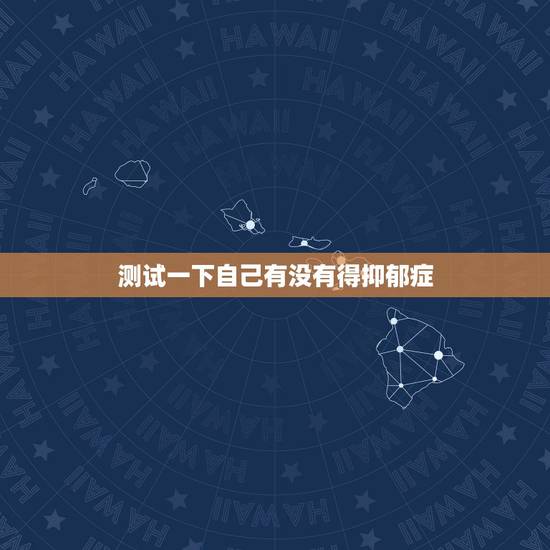 测试一下自己有没有得抑郁症，找想知道自己是不是得了抑郁症，能给我测试一