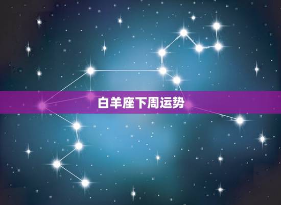 白羊座下周运势,白羊座下周运势? 白羊座下周运势,白羊座下周运势?