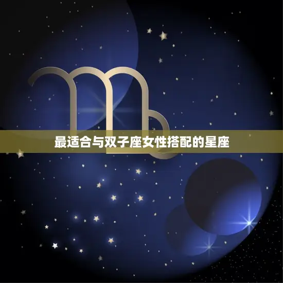 最适合与双子座女性搭配的星座 最适合与双子座女性搭配的星座