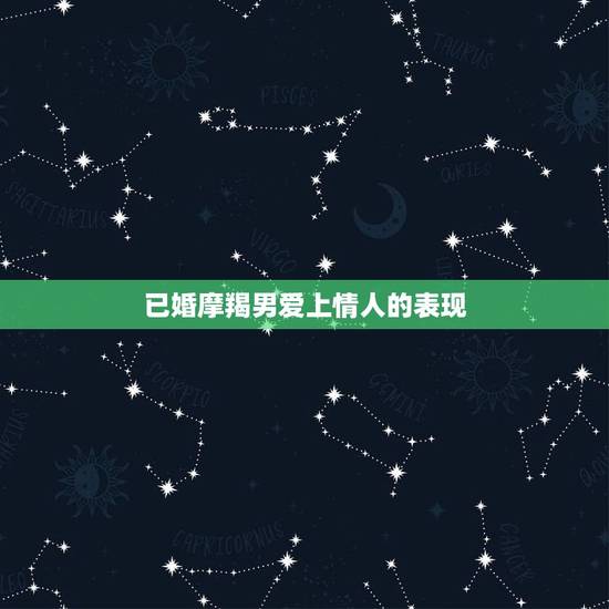 已婚摩羯男爱上情人的表现，摩羯爱上一个人的表现