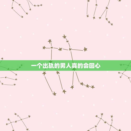 一个出轨的男人真的会回心，出轨了的男人对他好就会回心转意吗？为什么我的