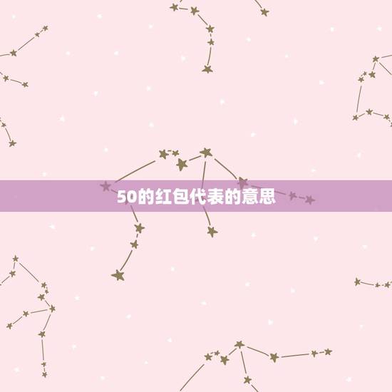 50的红包代表的意思,一个女的 无缘无故就给我发了50元的红包 这是什 50的红包代表的意思,一个女的 无缘无故就给我发了50元的红包 这是什