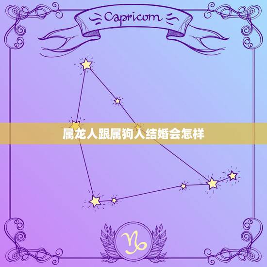 属龙人跟属狗人结婚会怎样，属龙人和属狗人能结婚吗？