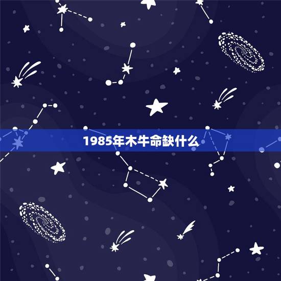 1985年木牛命缺什么，85年五行属什么