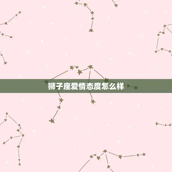 狮子座爱情态度怎么样 狮子座爱情态度怎么样