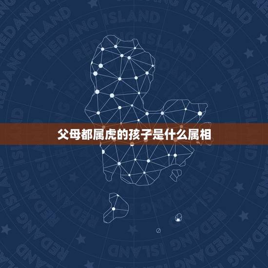 父母都属虎的孩子是什么属相，父母都是属虎的生个属什么的宝宝好？