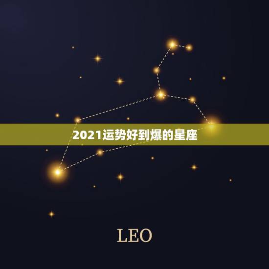2021运势好到爆的星座,2021年上半年,会好运连连,惊喜不断的星座 2021运势好到爆的星座,2021年上半年,会好运连连,惊喜不断的星座